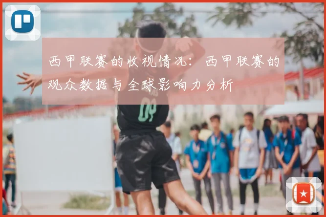 西甲联赛的收视情况:西甲联赛的观众数据与全球影响力分析