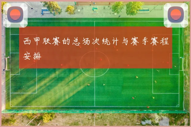 西甲联赛的总场次统计与赛季赛程安排