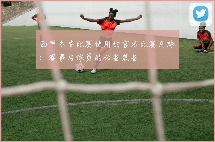 西甲冬季比赛使用的官方比赛用球:赛事与球员的必备装备