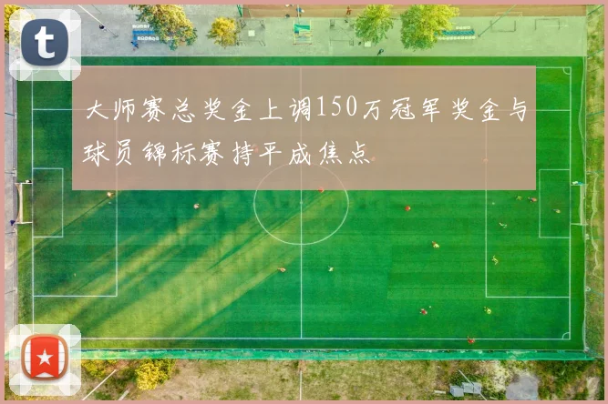 大师赛总奖金上调150万冠军奖金与球员锦标赛持平成焦点